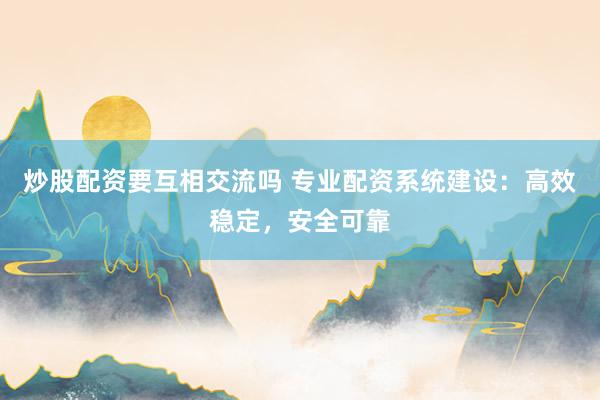 炒股配资要互相交流吗 专业配资系统建设：高效稳定，安全可靠