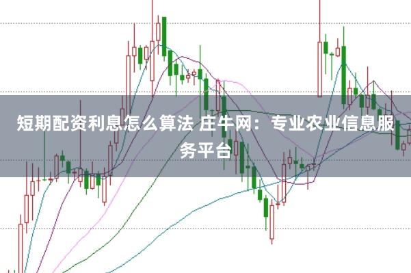 短期配资利息怎么算法 庄牛网：专业农业信息服务平台