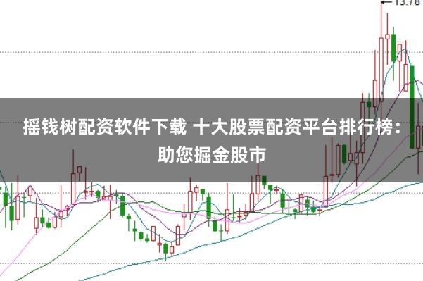 摇钱树配资软件下载 十大股票配资平台排行榜：助您掘金股市