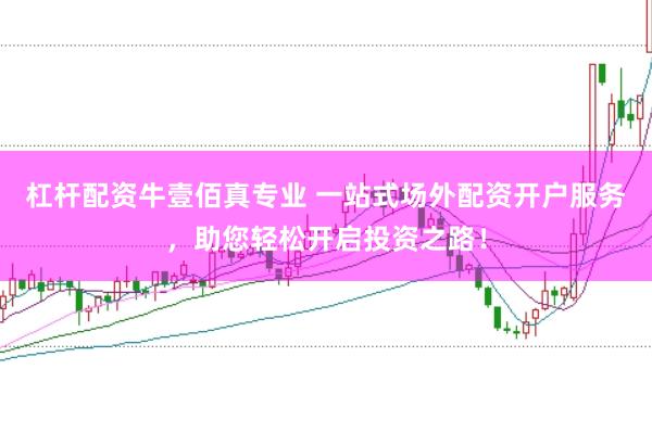 杠杆配资牛壹佰真专业 一站式场外配资开户服务，助您轻松开启投资之路！