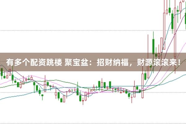 有多个配资跳楼 聚宝盆：招财纳福，财源滚滚来！