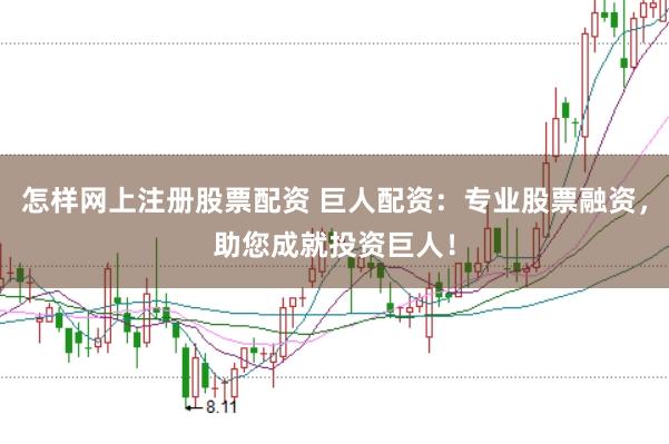 怎样网上注册股票配资 巨人配资：专业股票融资，助您成就投资巨人！
