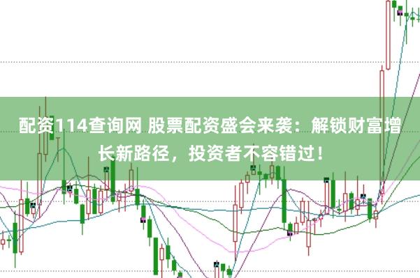 配资114查询网 股票配资盛会来袭：解锁财富增长新路径，投资者不容错过！
