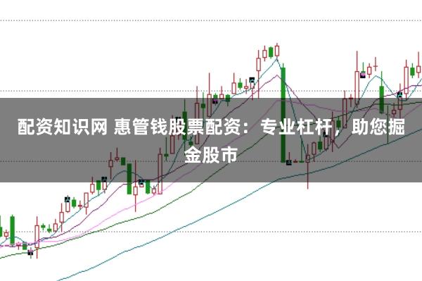 配资知识网 惠管钱股票配资：专业杠杆，助您掘金股市
