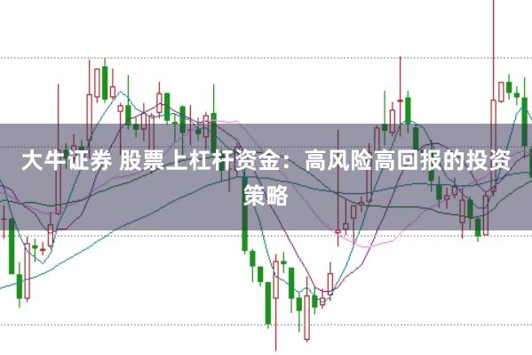 大牛证券 股票上杠杆资金：高风险高回报的投资策略