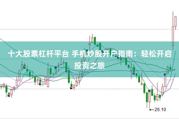 十大股票杠杆平台 手机炒股开户指南：轻松开启投资之旅