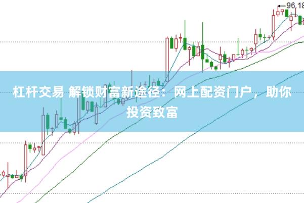 杠杆交易 解锁财富新途径：网上配资门户，助你投资致富