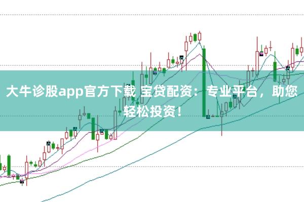 大牛诊股app官方下载 宝贷配资：专业平台，助您轻松投资！