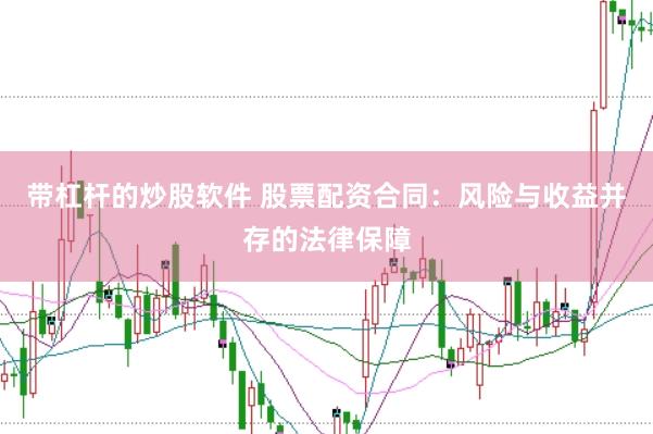 带杠杆的炒股软件 股票配资合同：风险与收益并存的法律保障