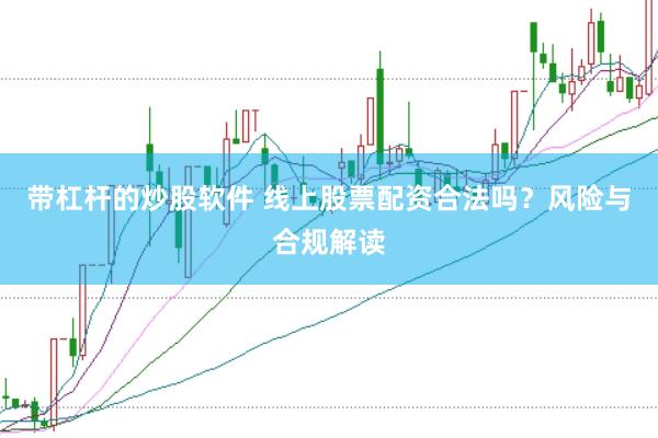 带杠杆的炒股软件 线上股票配资合法吗？风险与合规解读