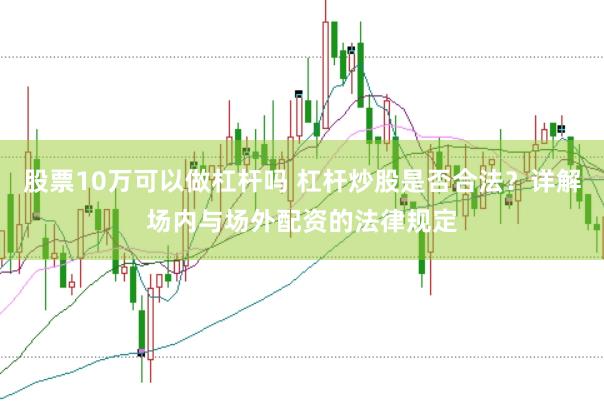 股票10万可以做杠杆吗 杠杆炒股是否合法？详解场内与场外配资的法律规定