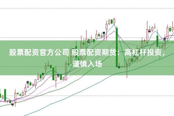 股票配资官方公司 股票配资期货:高杠杆投资,谨慎入场