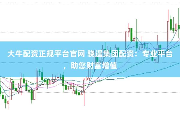 大牛配资正规平台官网 骁遥集团配资:专业平台,助您财富增值