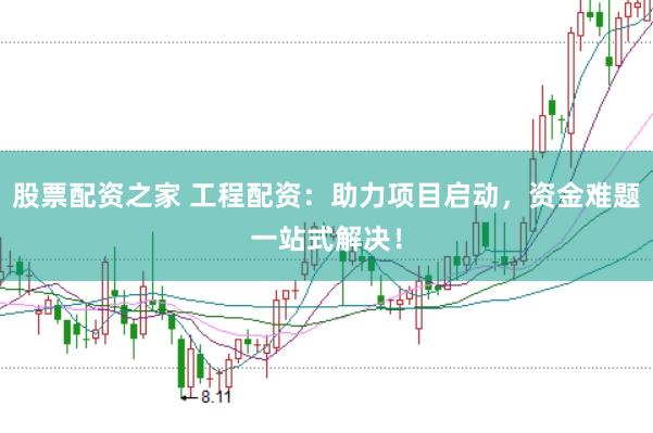 股票配资之家 工程配资：助力项目启动，资金难题一站式解决！