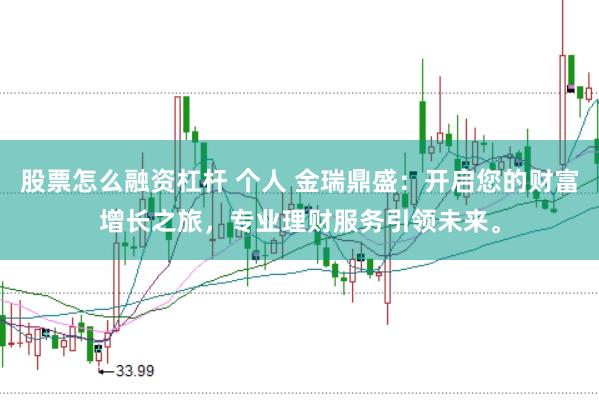 股票怎么融资杠杆 个人 金瑞鼎盛:开启您的财富增长之旅,专业理财服务引领未来。