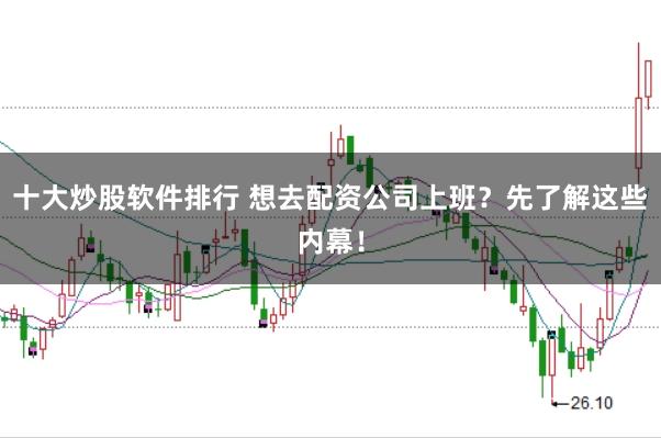 十大炒股软件排行 想去配资公司上班？先了解这些内幕！