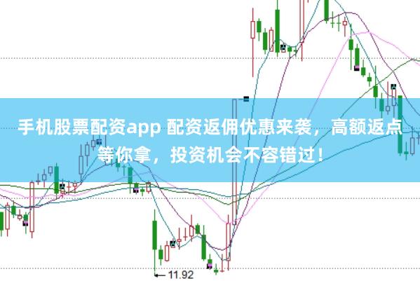 手机股票配资app 配资返佣优惠来袭,高额返点等你拿,投资机会不容错过!