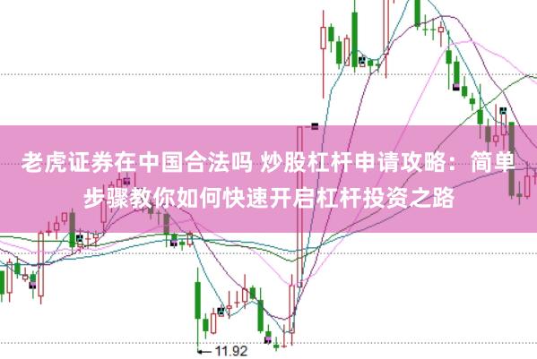 老虎证券在中国合法吗 炒股杠杆申请攻略:简单步骤教你如何快速开启杠杆投资之路