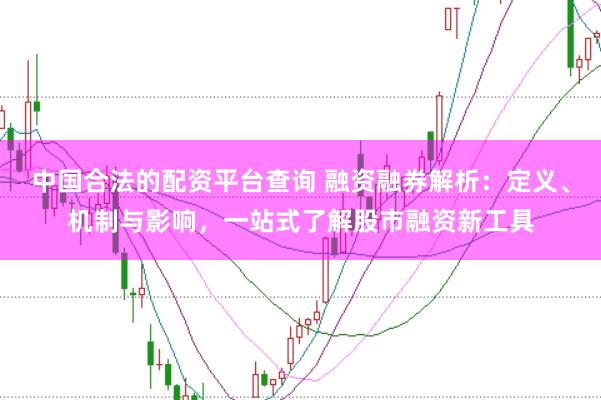 中国合法的配资平台查询 融资融券解析：定义、机制与影响，一站式了解股市融资新工具