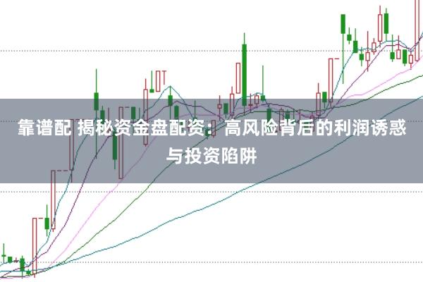 靠谱配 揭秘资金盘配资：高风险背后的利润诱惑与投资陷阱