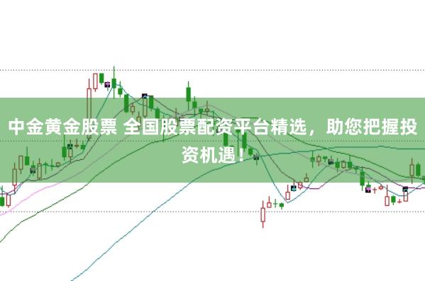 中金黄金股票 全国股票配资平台精选，助您把握投资机遇！