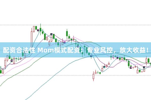 配资合法性 Mom模式配资：专业风控，放大收益！