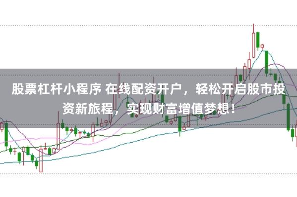 股票杠杆小程序 在线配资开户，轻松开启股市投资新旅程，实现财富增值梦想！