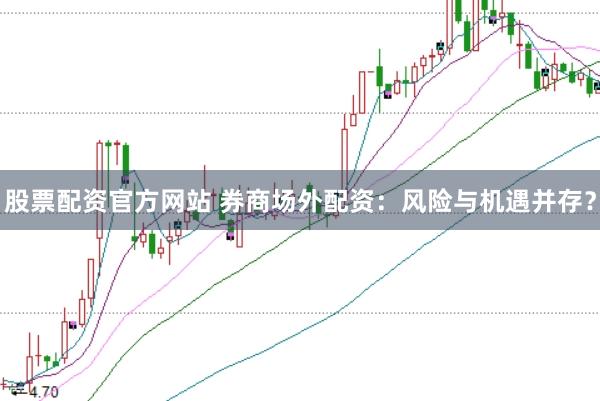 股票配资官方网站 券商场外配资：风险与机遇并存？