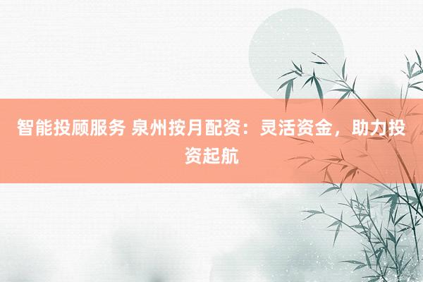 智能投顾服务 泉州按月配资：灵活资金，助力投资起航