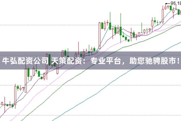 牛弘配资公司 天策配资：专业平台，助您驰骋股市！