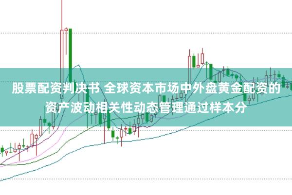 股票配资判决书 全球资本市场中外盘黄金配资的资产波动相关性动态管理通过样本分