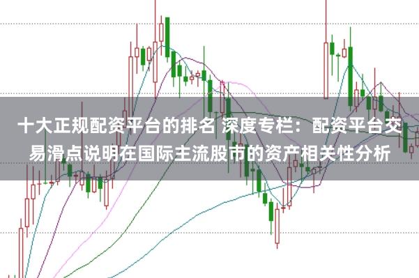 十大正规配资平台的排名 深度专栏：配资平台交易滑点说明在国际主流股市的资产相关性分析