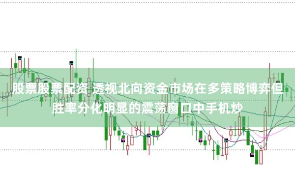 股票股票配资 透视北向资金市场在多策略博弈但胜率分化明显的震荡窗口中手机炒