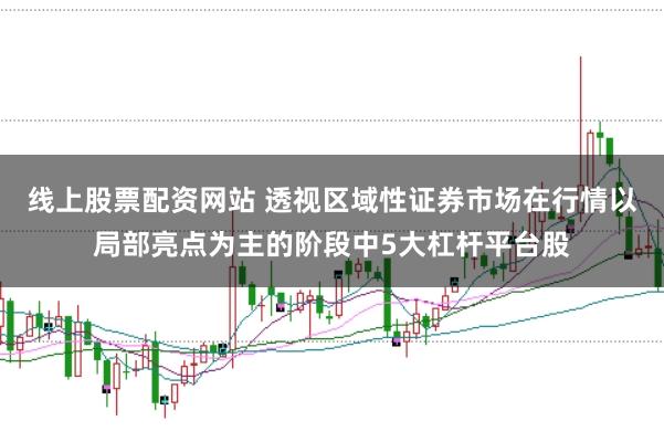 线上股票配资网站 透视区域性证券市场在行情以局部亮点为主的阶段中5大杠杆平台股