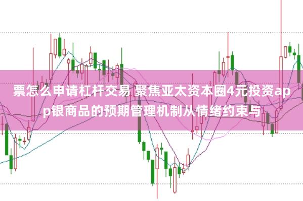 票怎么申请杠杆交易 聚焦亚太资本圈4元投资app银商品的预期管理机制从情绪约束与