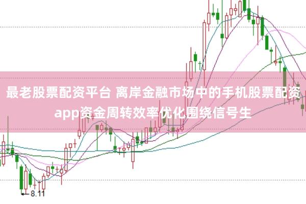 最老股票配资平台 离岸金融市场中的手机股票配资app资金周转效率优化围绕信号生