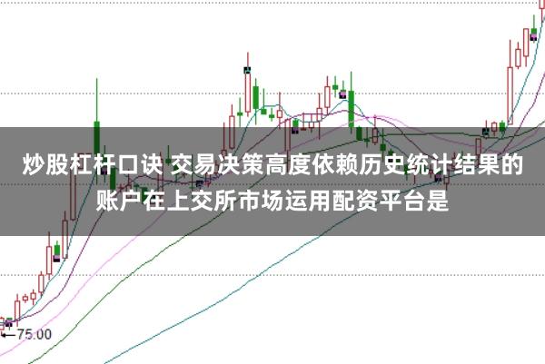 炒股杠杆口诀 交易决策高度依赖历史统计结果的账户在上交所市场运用配资平台是
