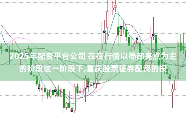 2025年配资平台公司 在在行情以局部亮点为主的阶段这一阶段下，重庆股票证券配资的投